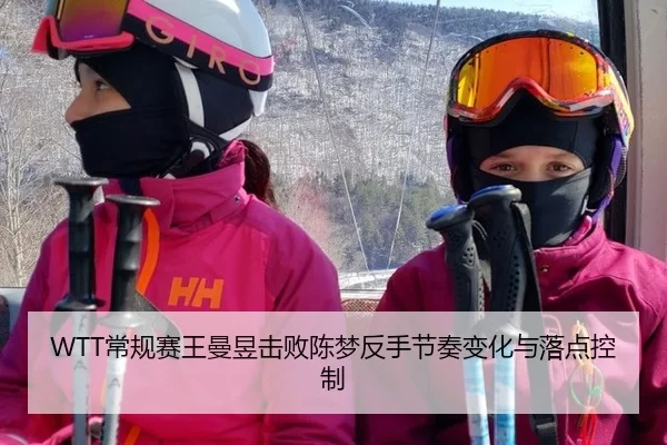WTT常规赛王曼昱击败陈梦反手节奏变化与落点控制